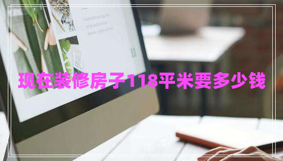 現(xiàn)在裝修房子118平米要多少錢