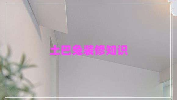 土巴兔裝修知識(shí) 土巴兔裝修知識(shí)