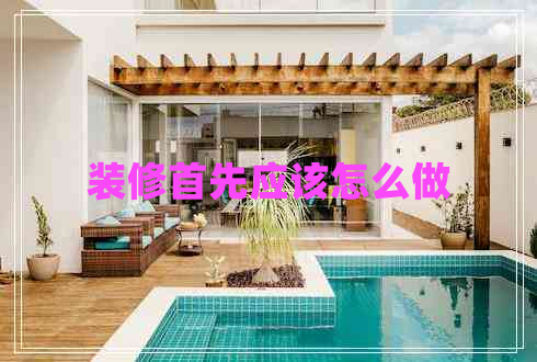 裝修首先應(yīng)該怎么做