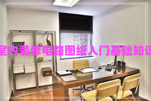 室內(nèi)裝修電路圖紙入門基礎(chǔ)知識(shí)