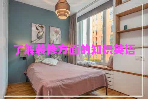 了解裝修方面的知識(shí)英語