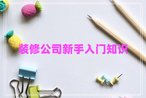 裝修公司新手入門知識(shí)