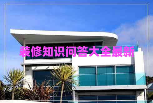 裝修知識(shí)問(wèn)答大全最新