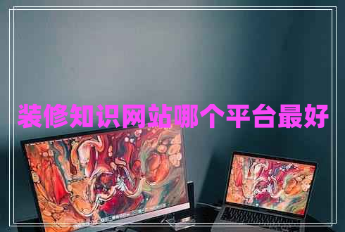 裝修知識(shí)網(wǎng)站哪個(gè)平臺(tái)最好