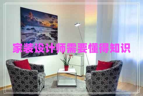 家裝設(shè)計(jì)師需要懂得知識