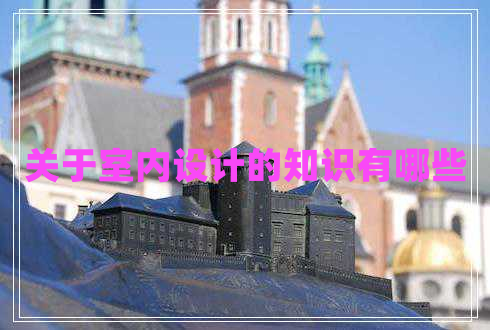 關(guān)于室內(nèi)設(shè)計(jì)的知識(shí)有哪些