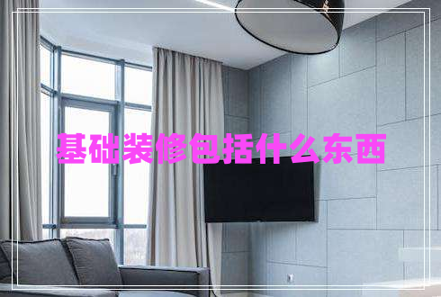 基礎(chǔ)裝修包括什么東西