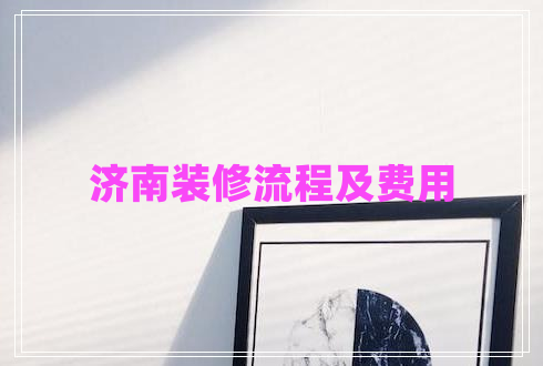 濟(jì)南裝修流程及費(fèi)用