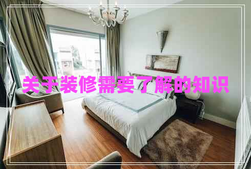 關(guān)于裝修需要了解的知識(shí)