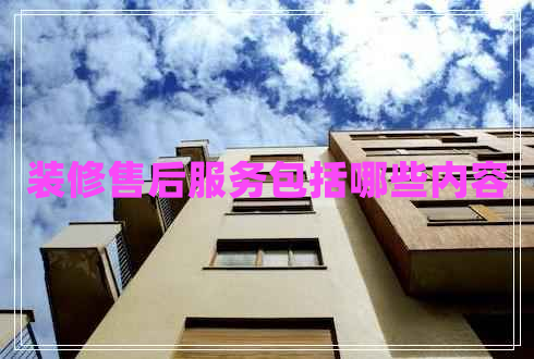 裝修售后服務包括哪些內(nèi)容