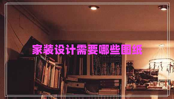 家裝設(shè)計(jì)需要哪些圖紙