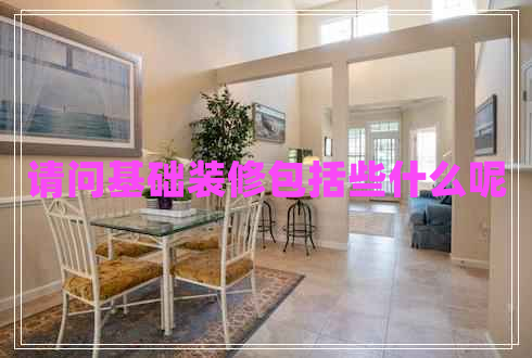 請問基礎(chǔ)裝修包括些什么呢