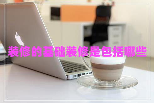 裝修的基礎(chǔ)裝修是包括哪些