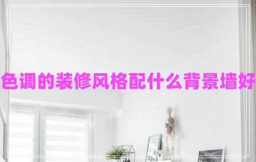 暖色調(diào)的裝修風(fēng)格配什么背景墻好呢 暖色調(diào)的裝修風(fēng)格配什么背景墻好呢