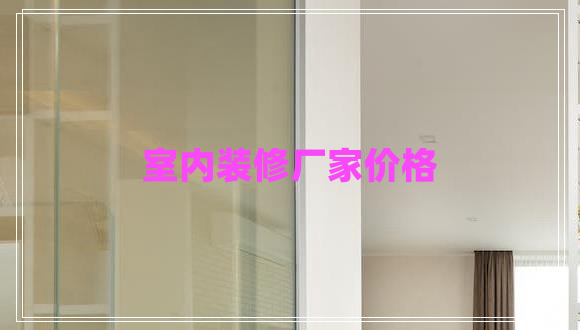 室內(nèi)裝修廠家價(jià)格