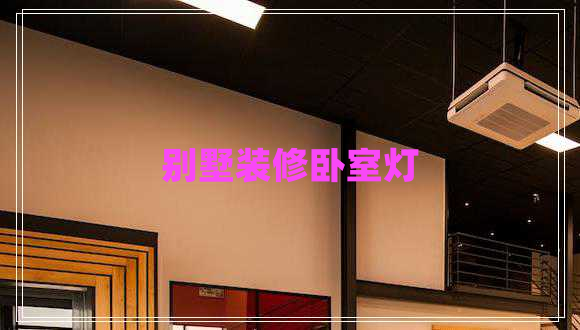 別墅裝修臥室燈 別墅裝修臥室燈