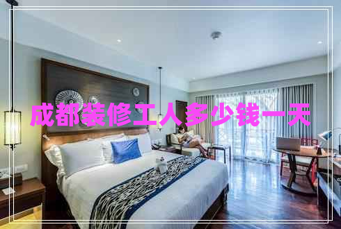 成都裝修工人多少錢一天