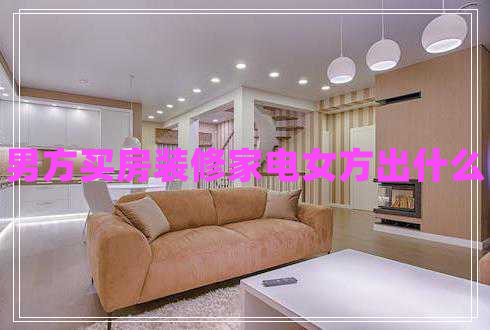 男方買房裝修家電女方出什么