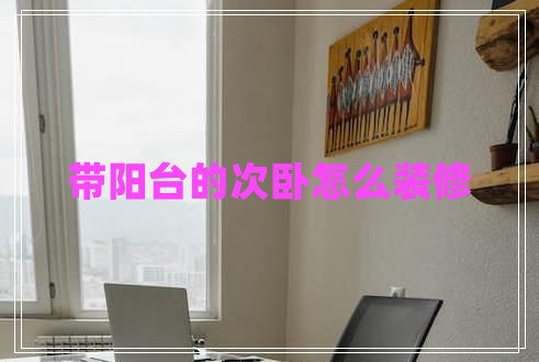 帶陽臺的次臥怎么裝修