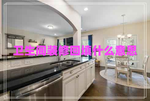 衛(wèi)生間裝修回填什么意思