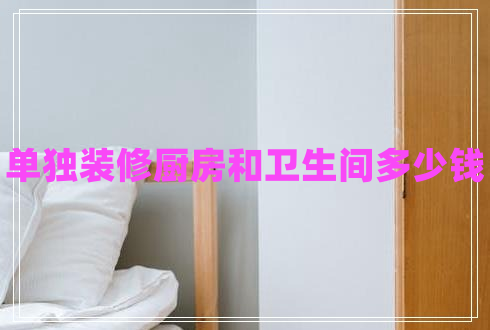 單獨裝修廚房和衛(wèi)生間多少錢