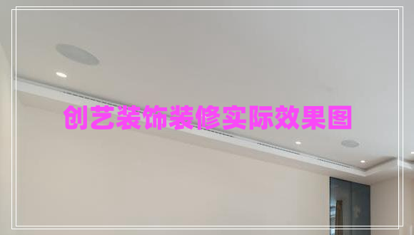創(chuàng)藝裝飾裝修實(shí)際效果圖