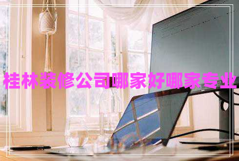 桂林裝修公司哪家好哪家專業(yè)