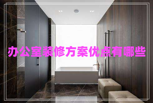 辦公室裝修方案優(yōu)點有哪些