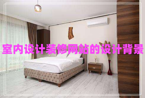 室內(nèi)設(shè)計(jì)裝修網(wǎng)站的設(shè)計(jì)背景