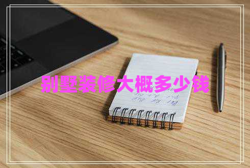 別墅裝修大概多少錢