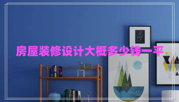 房屋裝修設計大概多少錢一平
