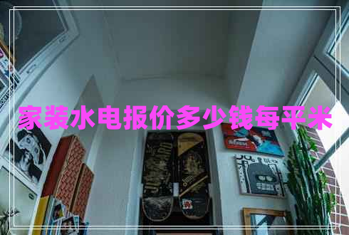 家裝水電報(bào)價(jià)多少錢(qián)每平米