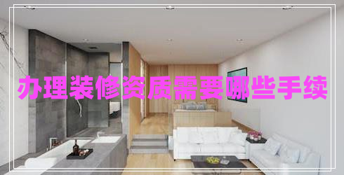 辦理裝修資質需要哪些手續(xù)