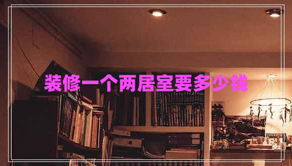 裝修一個兩居室要多少錢