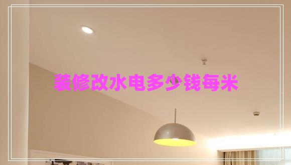 裝修改水電多少錢每米