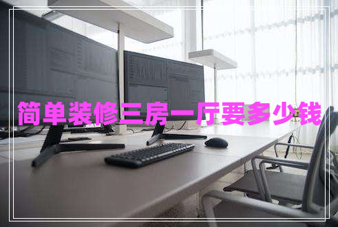 簡單裝修三房一廳要多少錢