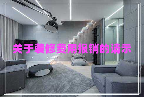 關(guān)于裝修費(fèi)用報(bào)銷的請(qǐng)示