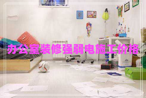 辦公室裝修強弱電施工價格