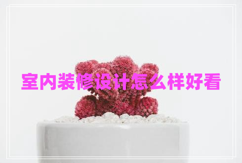 室內(nèi)裝修設(shè)計怎么樣好看