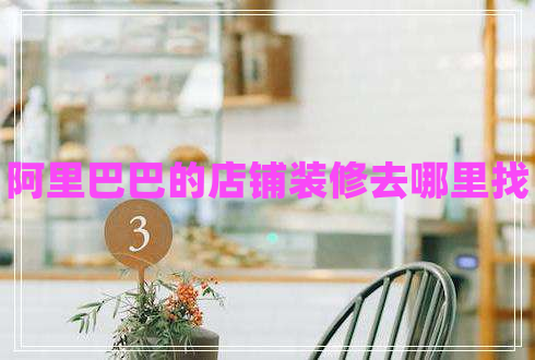阿里巴巴的店鋪裝修去哪里找 阿里巴巴的店鋪裝修去哪里找