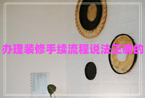 辦理裝修手續(xù)流程說法正確的