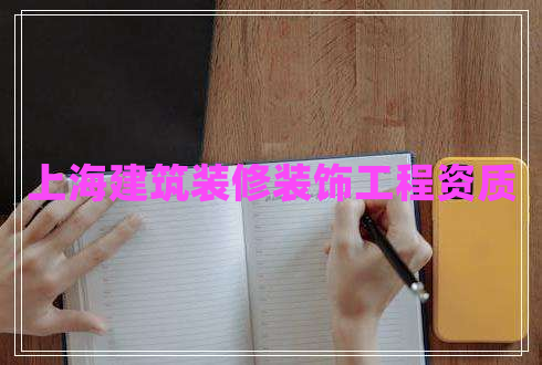 上海建筑裝修裝飾工程資質(zhì) 上海建筑裝修裝飾工程資質(zhì)