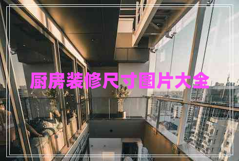 廚房裝修尺寸圖片大全 廚房裝修尺寸圖片大全