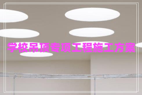 學(xué)校吊頂專項(xiàng)工程施工方案