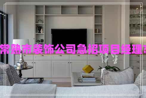 常熟市裝飾公司急招項(xiàng)目經(jīng)理?