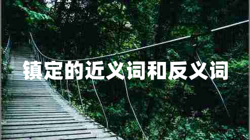 鎮(zhèn)定的近義詞和反義詞