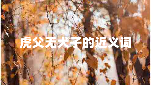 虎父無(wú)犬子的近義詞