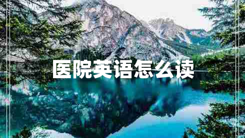醫(yī)院英語(yǔ)怎么讀