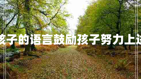 鼓勵(lì)孩子的語(yǔ)言鼓勵(lì)孩子努力上進(jìn)的話