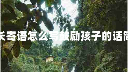 家長寄語怎么寫鼓勵(lì)孩子的話簡短